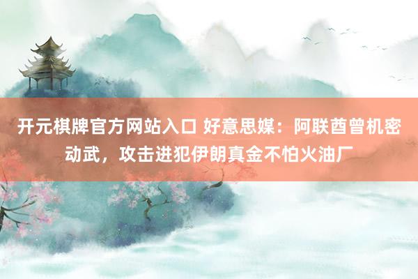 开元棋牌官方网站入口 好意思媒：阿联酋曾机密动武，攻击进犯伊朗真金不怕火油厂