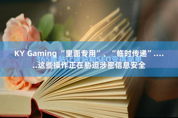 KY Gaming “里面专用”、“临时传递”......这些操作正在胁迫涉密信息安全