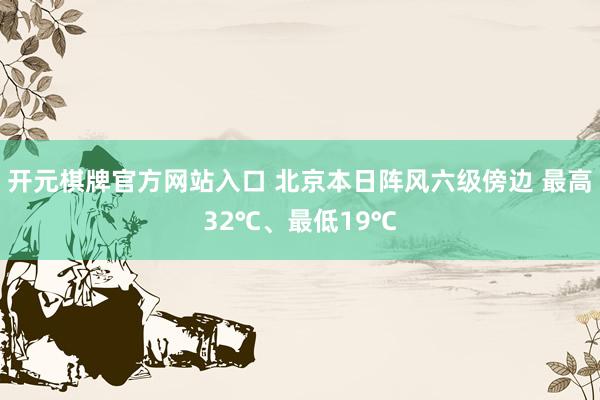 开元棋牌官方网站入口 北京本日阵风六级傍边 最高32℃、最低19℃