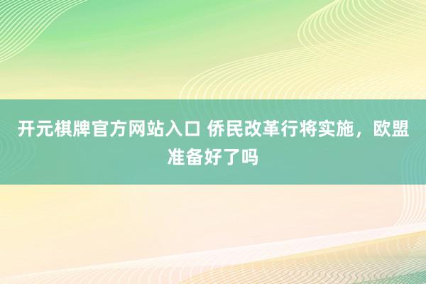 开元棋牌官方网站入口 侨民改革行将实施，欧盟准备好了吗