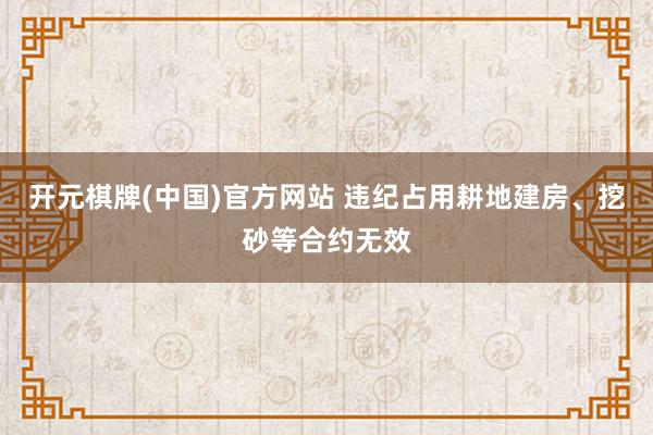 开元棋牌(中国)官方网站 违纪占用耕地建房、挖砂等合约无效