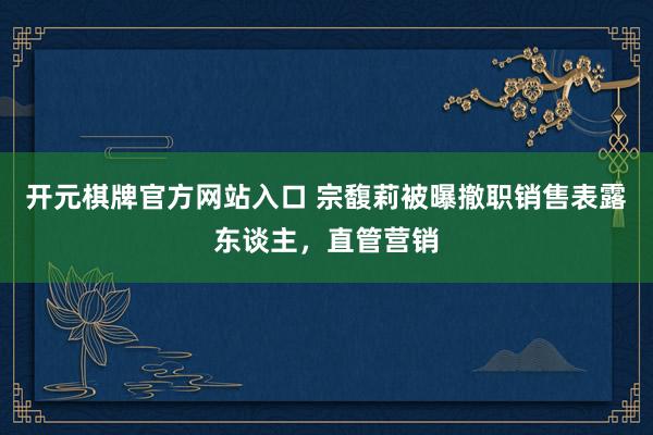 开元棋牌官方网站入口 宗馥莉被曝撤职销售表露东谈主，直管营销