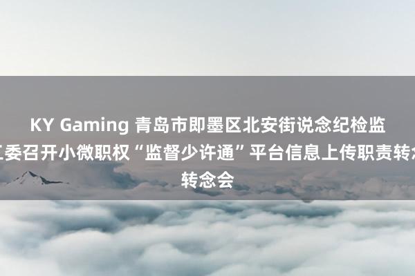 KY Gaming 青岛市即墨区北安街说念纪检监察工委召开小微职权“监督少许通”平台信息上传职责转念会