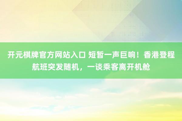 开元棋牌官方网站入口 短暂一声巨响！香港登程航班突发随机，一谈乘客离开机舱