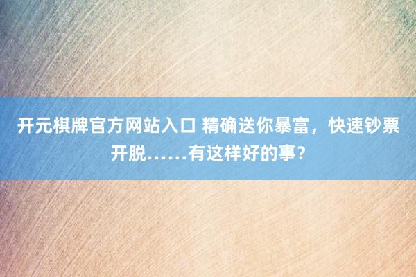 开元棋牌官方网站入口 精确送你暴富，快速钞票开脱……有这样好的事？