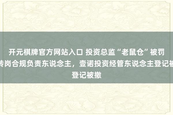 开元棋牌官方网站入口 投资总监“老鼠仓”被罚后转岗合规负责东说念主，壹诺投资经管东说念主登记被撤