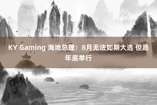 KY Gaming 海地总理：8月无法如期大选 但愿年底举行
