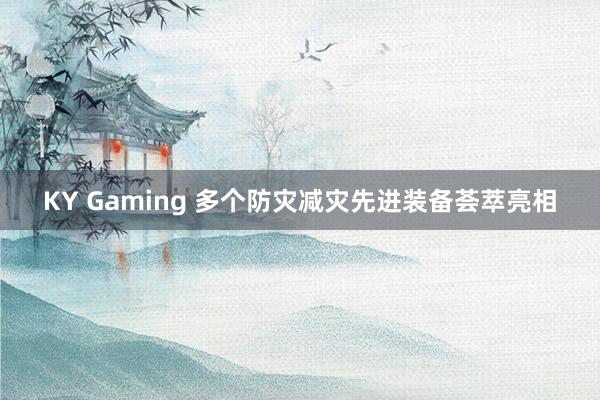 KY Gaming 多个防灾减灾先进装备荟萃亮相