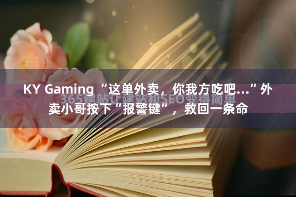 KY Gaming “这单外卖，你我方吃吧...”外卖小哥按下“报警键”，救回一条命