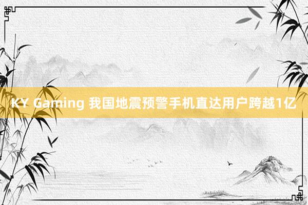 KY Gaming 我国地震预警手机直达用户跨越1亿