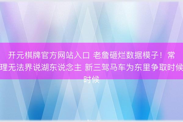 开元棋牌官方网站入口 老詹砸烂数据模子！常理无法界说湖东说念主 新三驾马车为东里争取时候