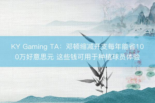 KY Gaming TA:邓顿缩减开支每年能省100万好意思元 这些钱可用于种植球员体验