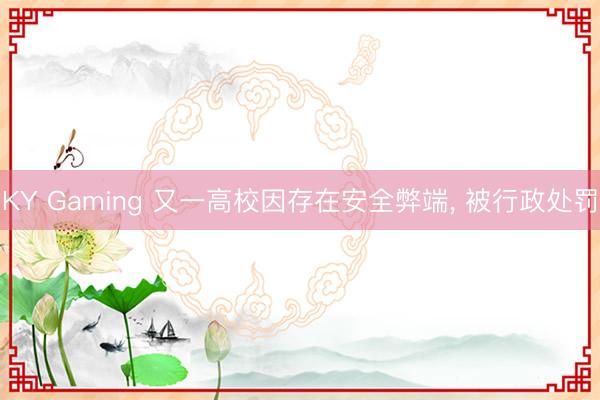 KY Gaming 又一高校因存在安全弊端, 被行政处罚