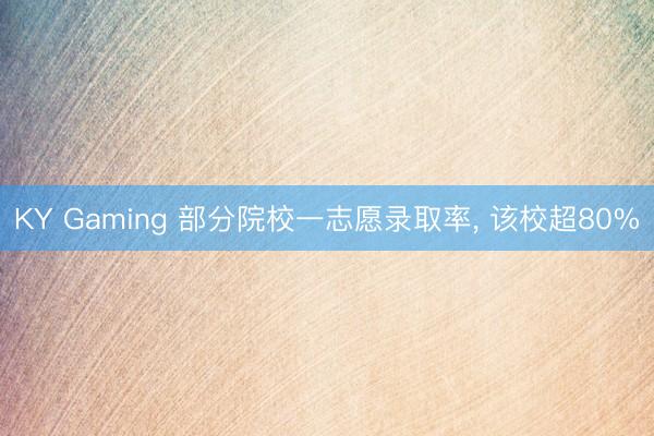 KY Gaming 部分院校一志愿录取率， 该校超80%