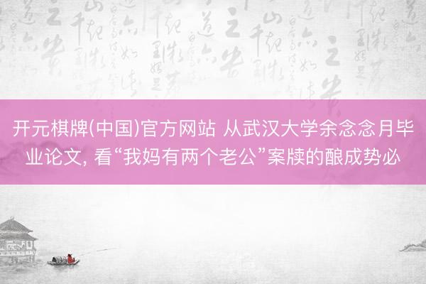 开元棋牌(中国)官方网站 从武汉大学余念念月毕业论文， 看“我妈有两个老公”案牍的酿成势必
