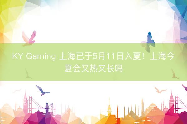 KY Gaming 上海已于5月11日入夏！上海今夏会又热又长吗