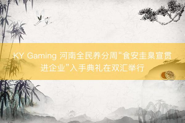 KY Gaming 河南全民养分周“食安圭臬宣贯进企业”入手典礼在双汇举行