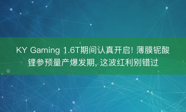KY Gaming 1.6T期间认真开启! 薄膜铌酸锂参预量产爆发期， 这波红利别错过