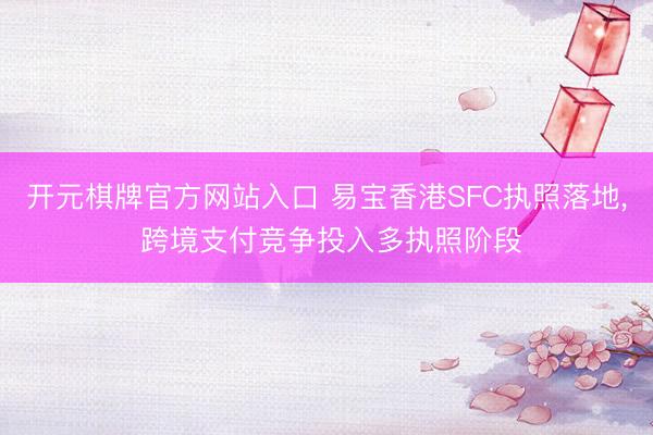 开元棋牌官方网站入口 易宝香港SFC执照落地， 跨境支付竞争投入多执照阶段