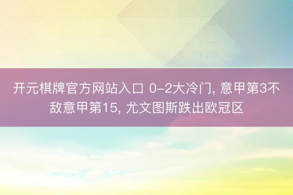 开元棋牌官方网站入口 0-2大冷门， 意甲第3不敌意甲第15， 尤文图斯跌出欧冠区