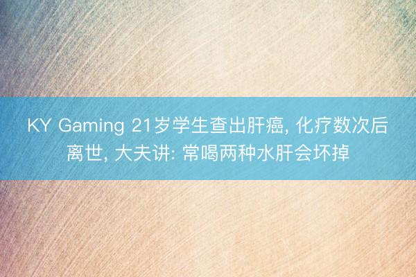 KY Gaming 21岁学生查出肝癌， 化疗数次后离世， 大夫讲: 常喝两种水肝会坏掉