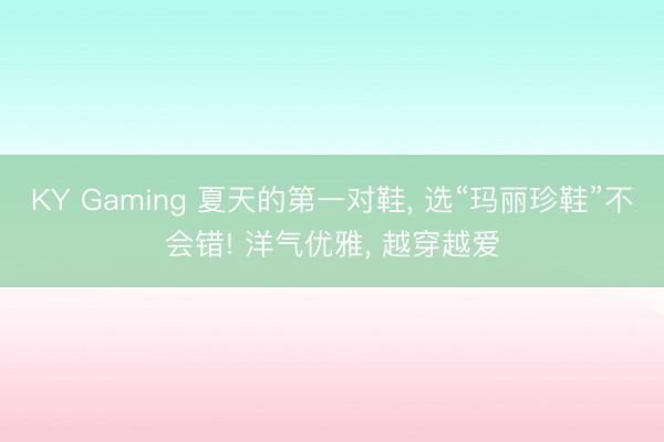 KY Gaming 夏天的第一对鞋， 选“玛丽珍鞋”不会错! 洋气优雅， 越穿越爱