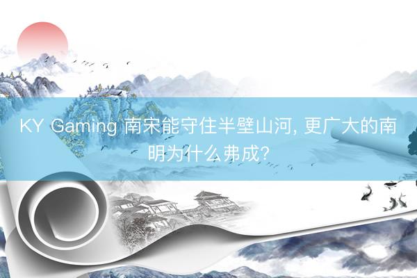 KY Gaming 南宋能守住半壁山河， 更广大的南明为什么弗成?