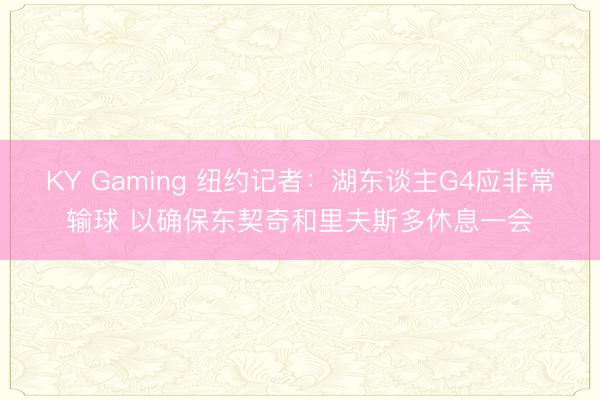 KY Gaming 纽约记者：湖东谈主G4应非常输球 以确保东契奇和里夫斯多休息一会