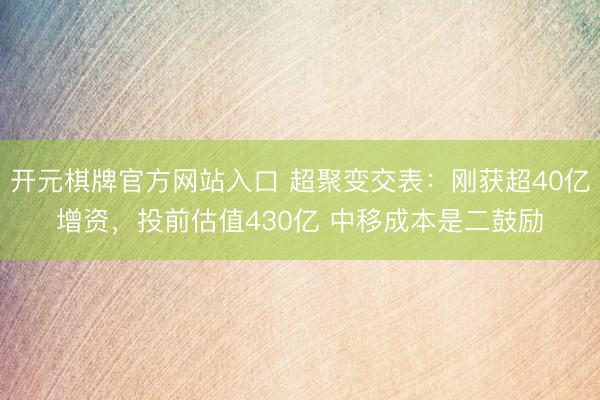 开元棋牌官方网站入口 超聚变交表:刚获超40亿增资,投前估值430亿 中移成本是二鼓励