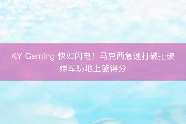 KY Gaming 快如闪电！马克西急速打破扯破绿军防地上篮得分