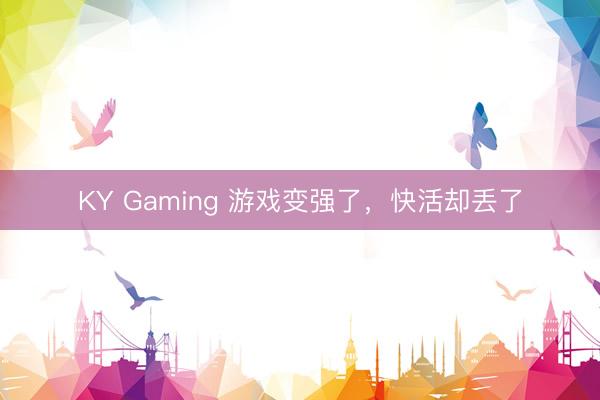 KY Gaming 游戏变强了，快活却丢了