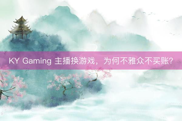 KY Gaming 主播换游戏，为何不雅众不买账？