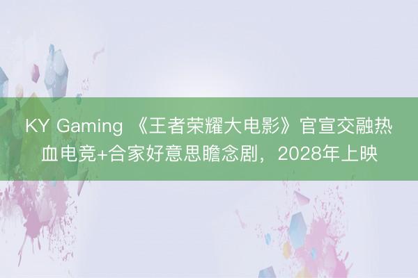 KY Gaming 《王者荣耀大电影》官宣交融热血电竞+合家好意思瞻念剧，2028年上映