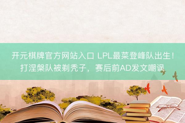 开元棋牌官方网站入口 LPL最菜登峰队出生！打涅槃队被剃秃子，赛后前AD发文嘲讽