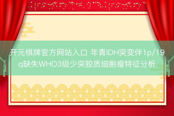 开元棋牌官方网站入口 年青IDH突变伴1p/19q缺失WHO3级少突胶质细胞瘤特征分析