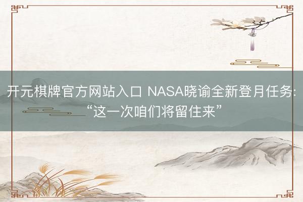 开元棋牌官方网站入口 NASA晓谕全新登月任务: “这一次咱们将留住来”