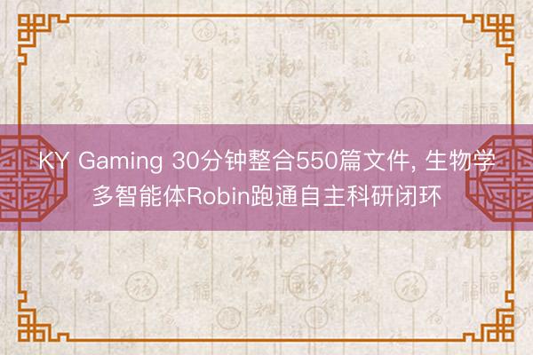 KY Gaming 30分钟整合550篇文件， 生物学多智能体Robin跑通自主科研闭环