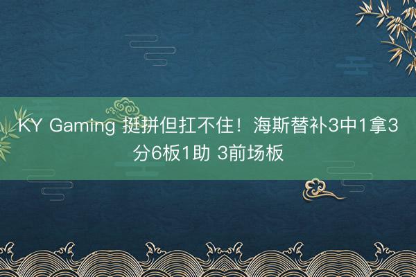 KY Gaming 挺拼但扛不住！海斯替补3中1拿3分6板1助 3前场板