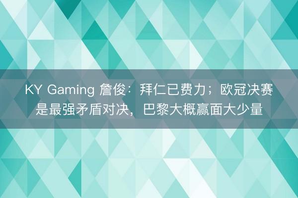 KY Gaming 詹俊：拜仁已费力；欧冠决赛是最强矛盾对决，巴黎大概赢面大少量