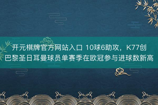 开元棋牌官方网站入口 10球6助攻，K77创巴黎圣日耳曼球员单赛季在欧冠参与进球数新高