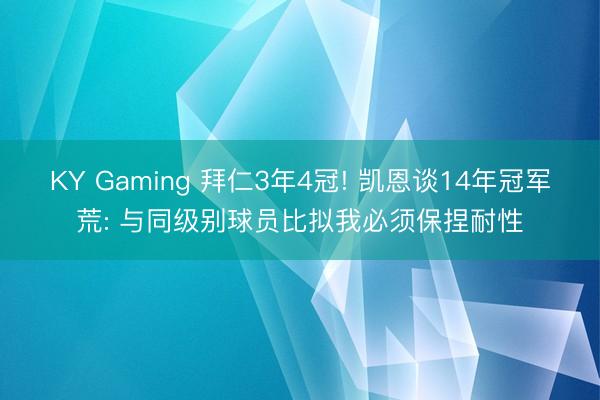 KY Gaming 拜仁3年4冠! 凯恩谈14年冠军荒: 与同级别球员比拟我必须保捏耐性