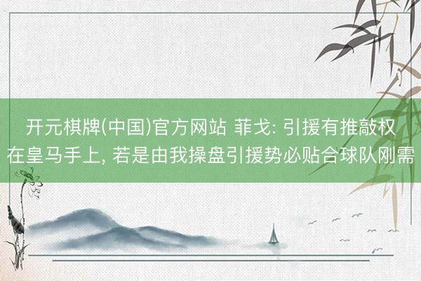 开元棋牌(中国)官方网站 菲戈: 引援有推敲权在皇马手上， 若是由我操盘引援势必贴合球队刚需