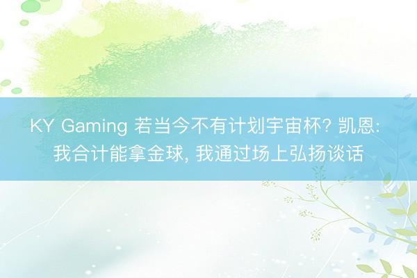 KY Gaming 若当今不有计划宇宙杯? 凯恩: 我合计能拿金球， 我通过场上弘扬谈话
