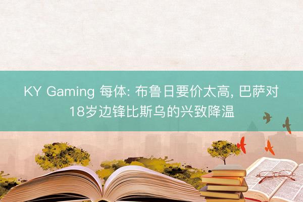 KY Gaming 每体: 布鲁日要价太高， 巴萨对18岁边锋比斯乌的兴致降温