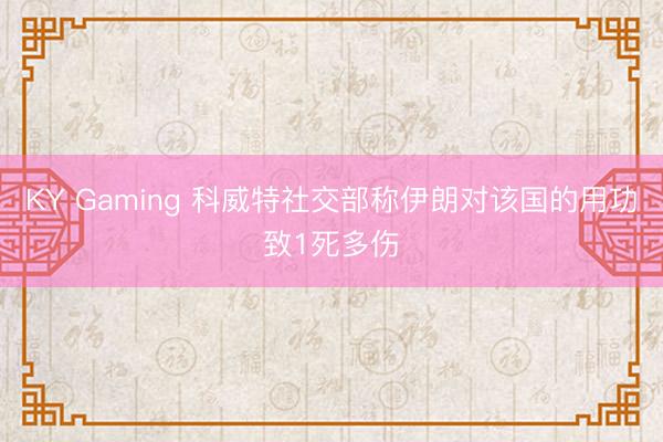 KY Gaming 科威特社交部称伊朗对该国的用功致1死多伤