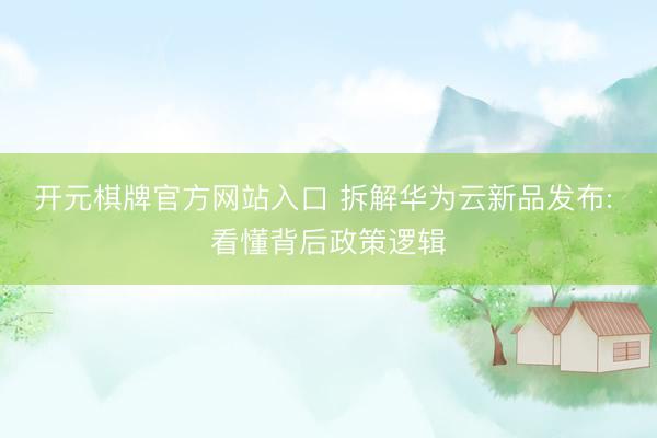 开元棋牌官方网站入口 拆解华为云新品发布: 看懂背后政策逻辑