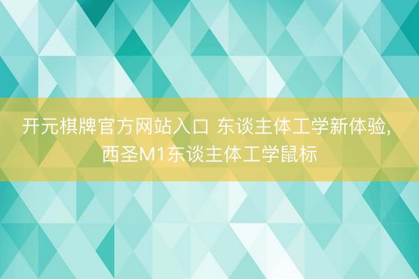 开元棋牌官方网站入口 东谈主体工学新体验， 西圣M1东谈主体工学鼠标