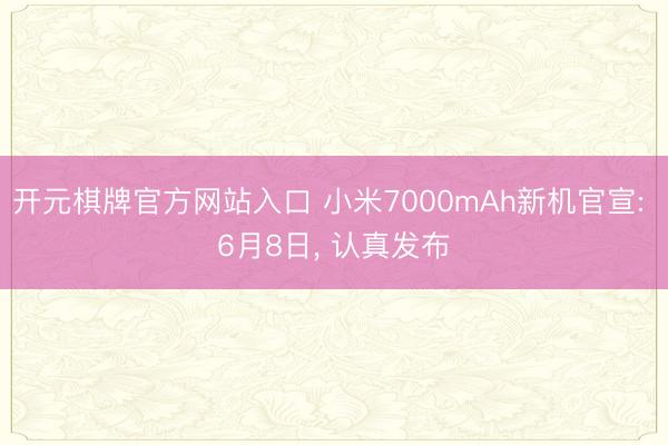 开元棋牌官方网站入口 小米7000mAh新机官宣: 6月8日， 认真发布