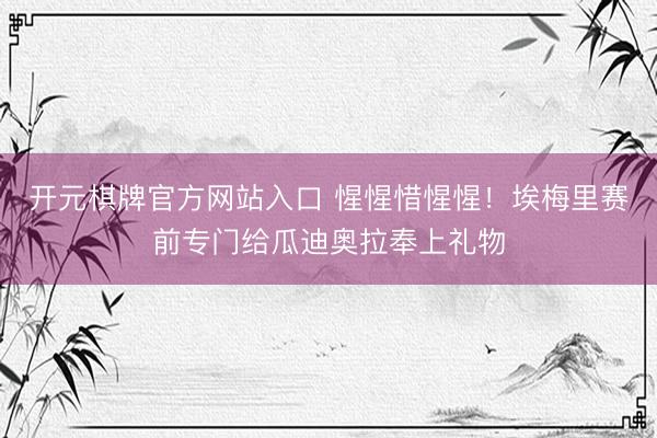 开元棋牌官方网站入口 惺惺惜惺惺！埃梅里赛前专门给瓜迪奥拉奉上礼物