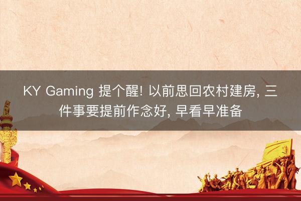 KY Gaming 提个醒! 以前思回农村建房， 三件事要提前作念好， 早看早准备